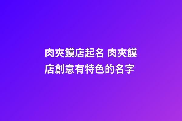 肉夾饃店起名 肉夾饃店創意有特色的名字